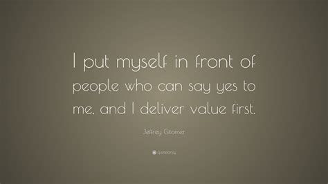 Jeffrey Gitomer Quote I Put Myself In Front Of People Who Can Say Yes