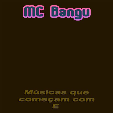 Mc Bangu Músicas Que Começam Com E Lyrics And Tracklist Genius