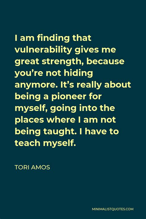 Tori Amos Quote I Am Finding That Vulnerability Gives Me Great Strength Because Youre Not