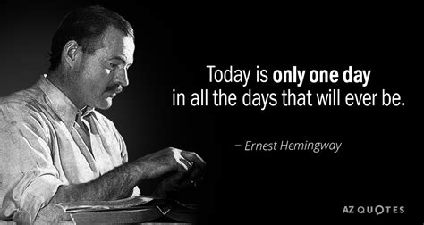 Quote of the day get experiences in work, in education, in your spiritual exercises, and in your personal relationships. Ernest Hemingway quote: Today is only one day in all the ...