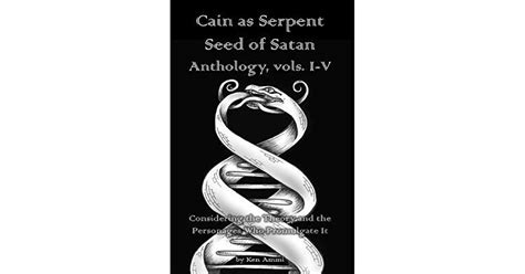 Cain As Serpent Seed Of Satan Anthology Vols I V Considering The