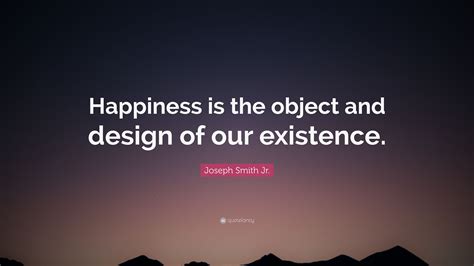 Joseph Smith Jr Quote “happiness Is The Object And Design Of Our