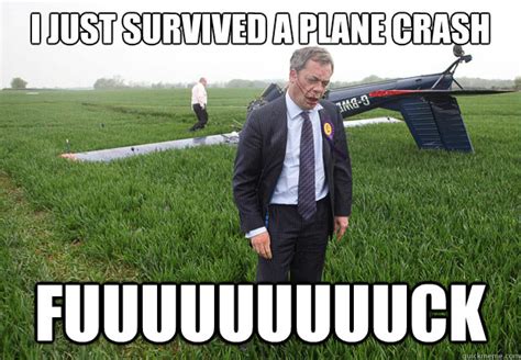 I Just Survived A Plane Crash Fuuuuuuuuuck Nigel Farage Quickmeme
