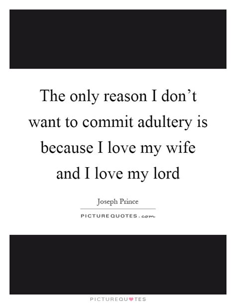 the only reason i don t want to commit adultery is because i picture quotes
