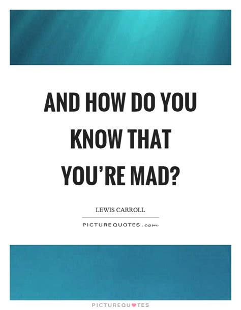And How Do You Know That Youre Mad Picture Quotes