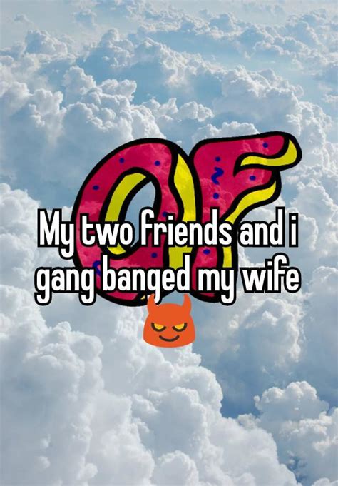 My Two Friends And I Gang Banged My Wife😈