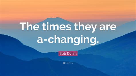 Bob Dylan Quote The Times They Are A Changing 12