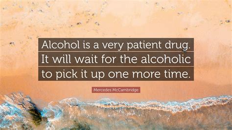 Mercedes Mccambridge Quote “alcohol Is A Very Patient Drug It Will