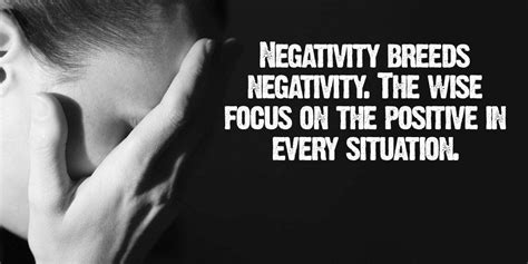 Negativity Breeds Negativity The Wise Focus On The Positive In Every