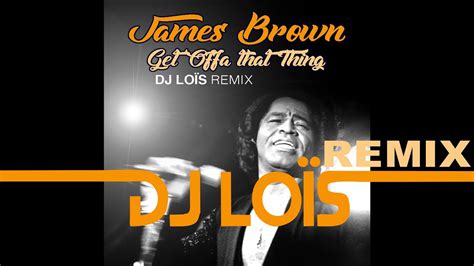 James Brown Get Offa Tha Thing Dj Lois Remix Youtube