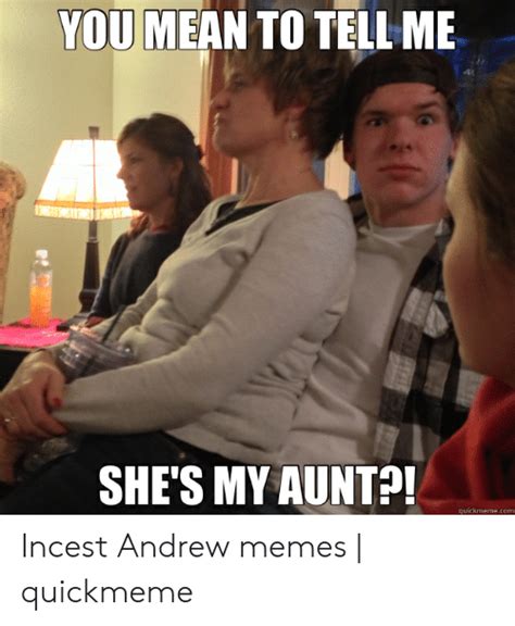 You Mean To Tell Me Shes My Aunt Quickmemecom Incest Andrew Memes