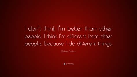 Michael Jackson Quote “i Dont Think Im Better Than Other People I Think Im Different From