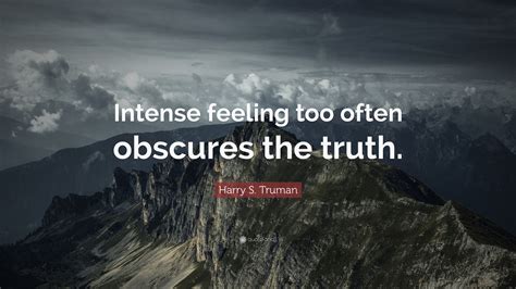 Harry S Truman Quote Intense Feeling Too Often Obscures The Truth