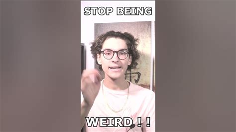 Stop Being Weird You Know When You Are Youtube