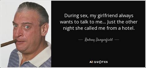 Rodney Dangerfield Quote During Sex My Girlfriend Always Wants To