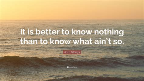 Josh Billings Quote “it Is Better To Know Nothing Than To Know What