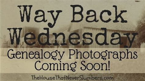 Way Back Wednesday Genealogy Photographs Coming Soon The House That