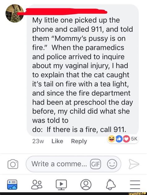 e my little one picked up the phone and called 911 and told them “mommy s pussy is on fire