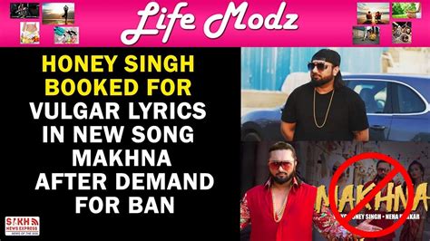 Honey Singh Booked For Vulgar Lyrics In New Song Makhna After Demand For Ban Sikh Vogue Youtube