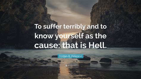 Jordan B Peterson Quote To Suffer Terribly And To Know Yourself As