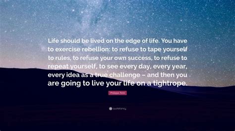 Philippe Petit Quote Life Should Be Lived On The Edge Of Life You