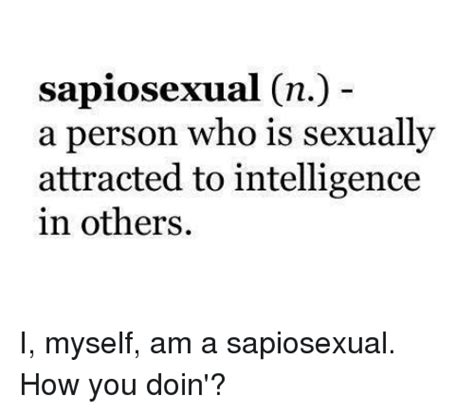 Sapiosexual N A Person Who Is Sexually Attracted To Intelligence In