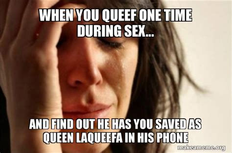 When You Queef One Time During Sex And Find Out He Has You Saved As Queen Laqueefa In His