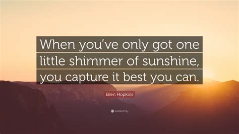 Ellen Hopkins Quote When Youve Only Got One Little Shimmer Of