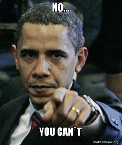 No You Can T Angry Obama Meme Generator