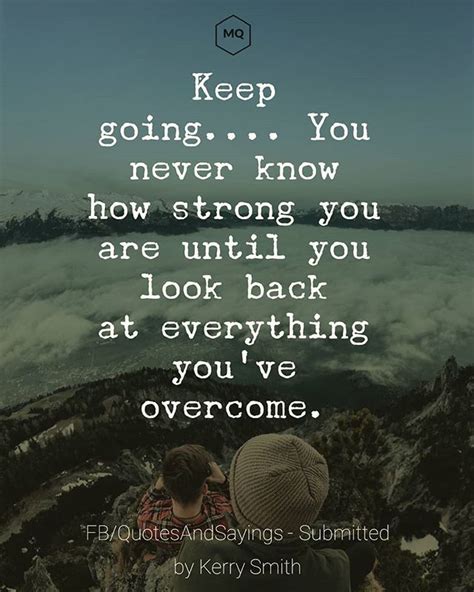 Keep Going You Never Know How Strong You Are Until You Look Back At