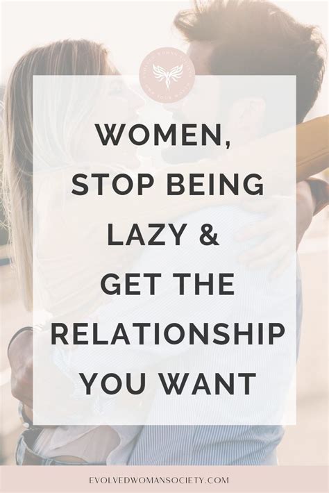 Women Stop Being Lazy And Get The Relationship You Want Evolved Woman Society Relationship