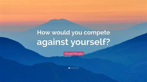 Vinod Khosla Quote How Would You Compete Against Yourself