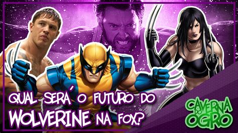 Qual Será O Futuro Do Wolverine No Cinema Caverna Do Ogro Youtube