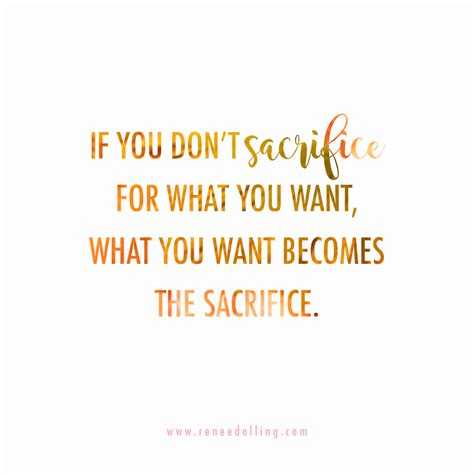 if you don t sacrifice for what you want what you want becomes the sacrifice sacrifice
