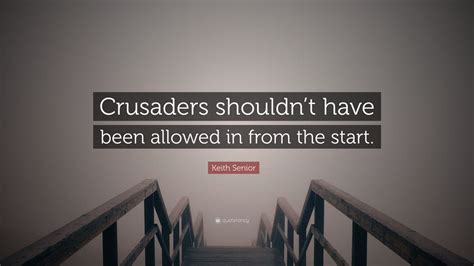 keith senior quote “crusaders shouldn t have been allowed in from the start ”