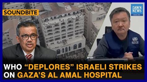 Who Chief Deplores Israeli Strikes On Gazas Al Amal Hospital Dawn