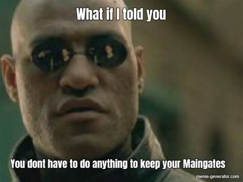 What If I Told You You Dont Have To Do Anything To Keep Your Meme