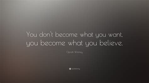 Oprah Winfrey Quote You Dont Become What You Want You Become What