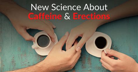 New Science About Caffeine Erections Dr Sam Robbins