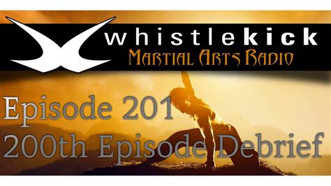 Whistlekick Martial Arts Radio Podcast 201 200th Episode Debrief