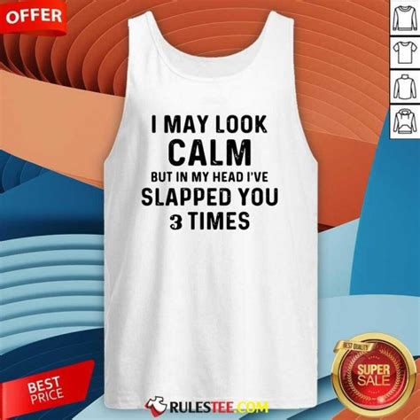 Original I May Look Calm But In My Head Ive Slapped You And Times Shirt
