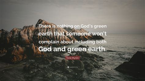 vicki myron quote “there is nothing on god s green earth that someone won t complain about