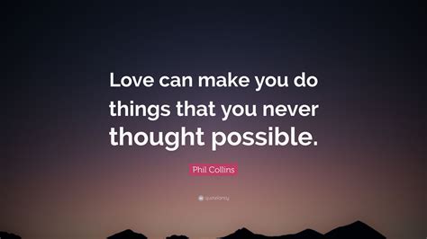 Phil Collins Quote “love Can Make You Do Things That You Never Thought