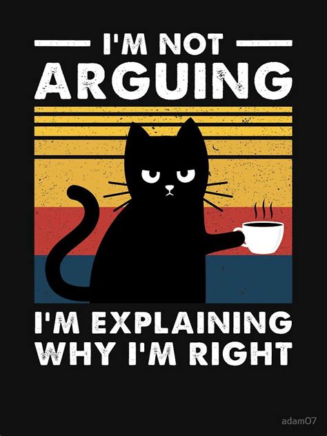 Im Not Arguing Im Just Explaining Why Im Right Cat Essential T Shirt By Adam07 Cat Quotes