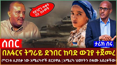 Ethiopia ሰበር በአፋርና ትግራይ ድንበር ከባድ ውጊያ ተጀመረ ጦርነቱ ሊያበቃ ነው አሜሪካኖች ደርሰዋል