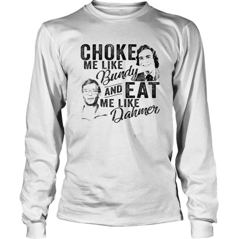 Choke Me Like Bundy Eat Me Like Dahmer Horror Movie Shirt Trend T