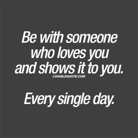 Be With Someone Who Loves You And Shows It To You Every Single Day
