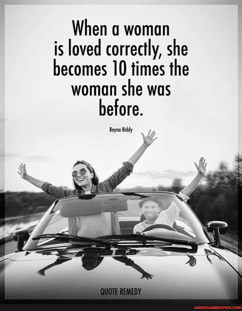 When A Woman Is Loved Correctly She Becomes 10 Times The Woman She Was Before Reyna Biddy