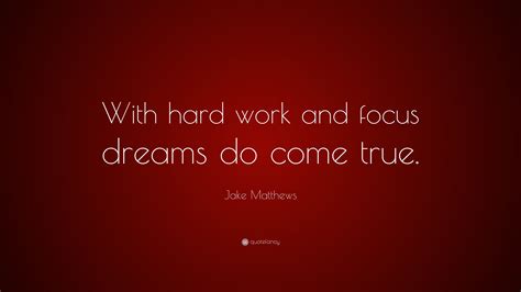 Jake Matthews Quote “with Hard Work And Focus Dreams Do Come True”
