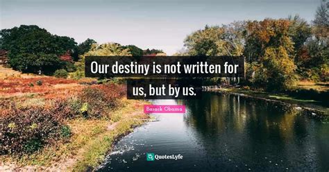 Our Destiny Is Not Written For Us But By Us Quote By Barack Obama